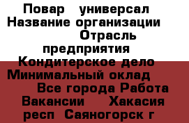 Повар - универсал › Название организации ­ Lusia › Отрасль предприятия ­ Кондитерское дело › Минимальный оклад ­ 15 000 - Все города Работа » Вакансии   . Хакасия респ.,Саяногорск г.